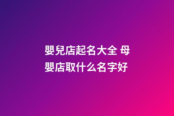 嬰兒店起名大全 母嬰店取什么名字好